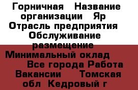 Горничная › Название организации ­ Яр › Отрасль предприятия ­ Обслуживание, размещение › Минимальный оклад ­ 15 000 - Все города Работа » Вакансии   . Томская обл.,Кедровый г.